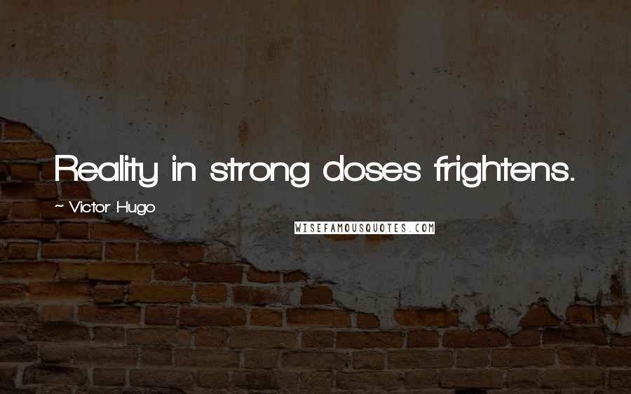 Victor Hugo Quotes: Reality in strong doses frightens.