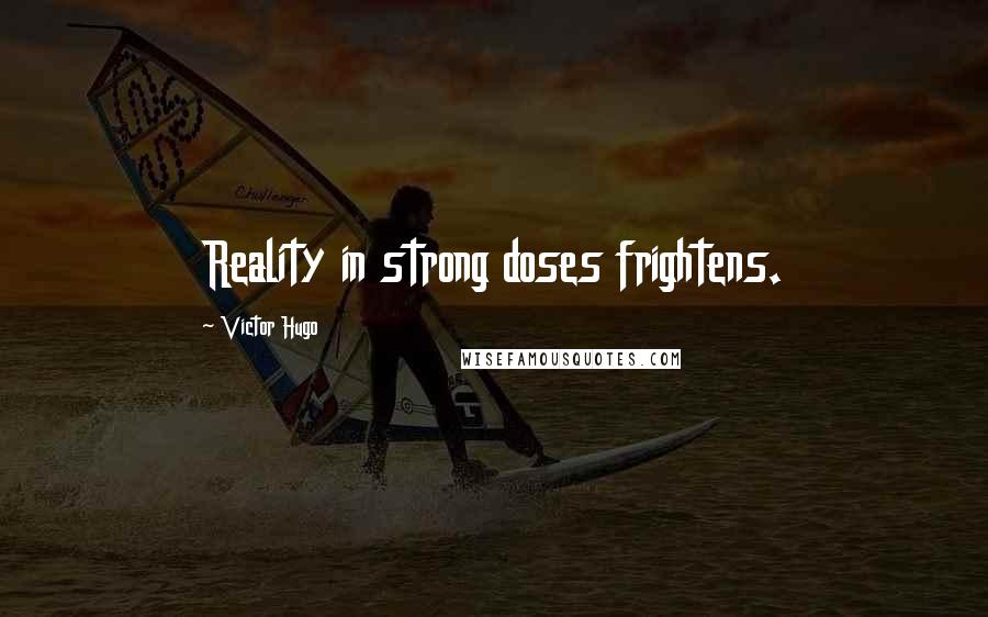 Victor Hugo Quotes: Reality in strong doses frightens.