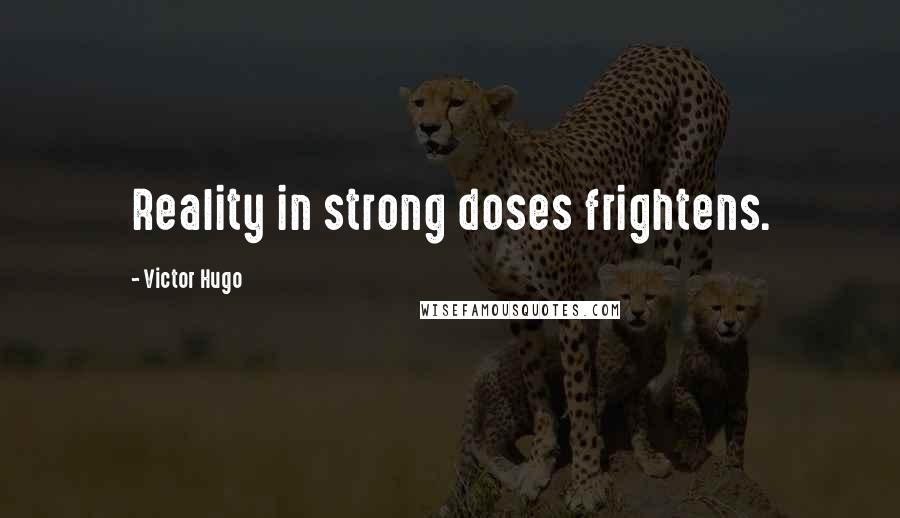 Victor Hugo Quotes: Reality in strong doses frightens.