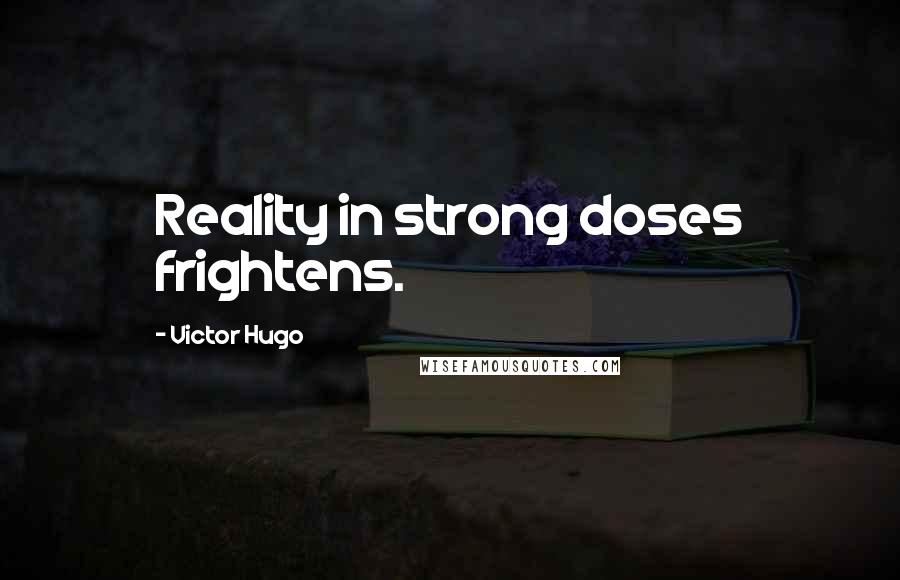 Victor Hugo Quotes: Reality in strong doses frightens.