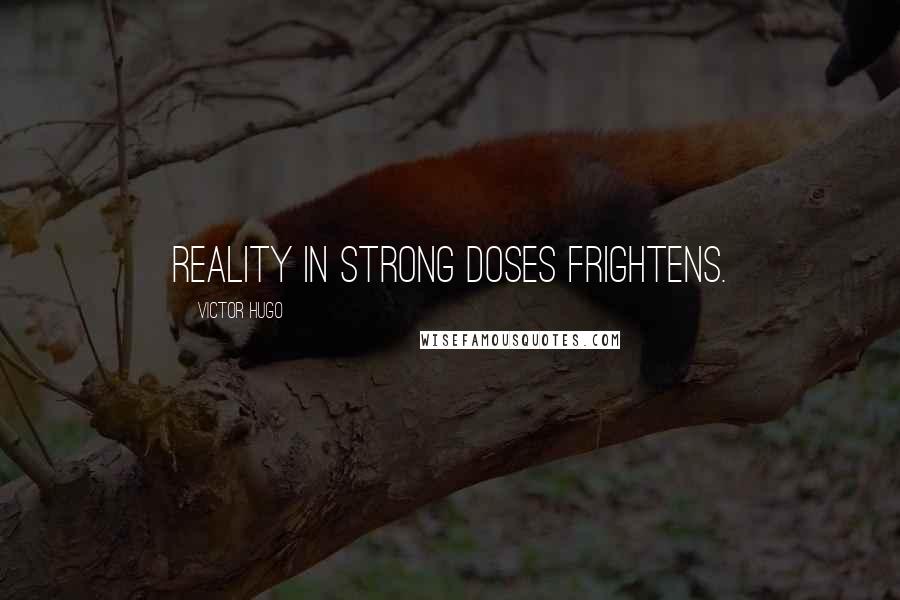 Victor Hugo Quotes: Reality in strong doses frightens.