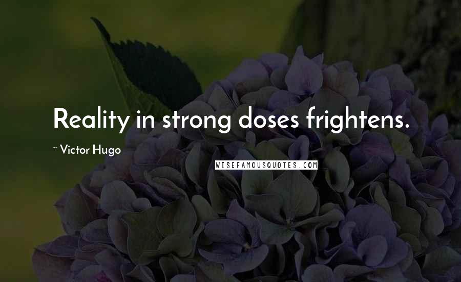 Victor Hugo Quotes: Reality in strong doses frightens.