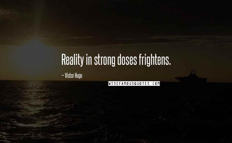 Victor Hugo Quotes: Reality in strong doses frightens.