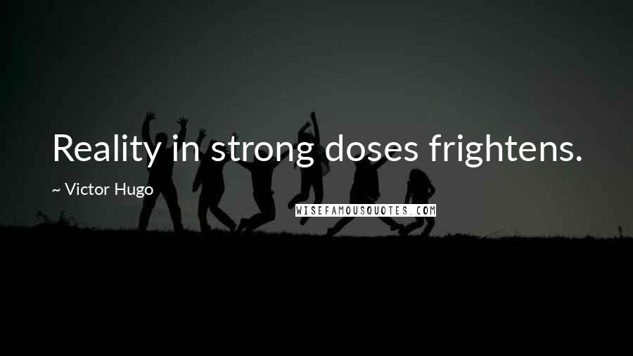 Victor Hugo Quotes: Reality in strong doses frightens.