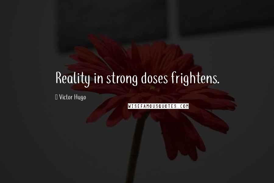 Victor Hugo Quotes: Reality in strong doses frightens.