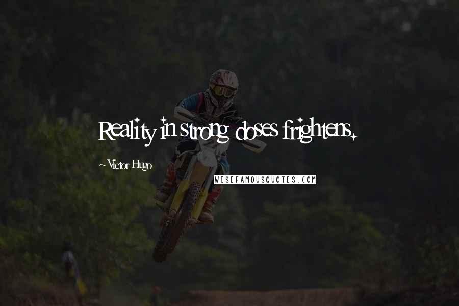Victor Hugo Quotes: Reality in strong doses frightens.