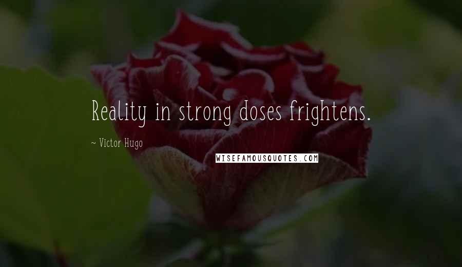 Victor Hugo Quotes: Reality in strong doses frightens.