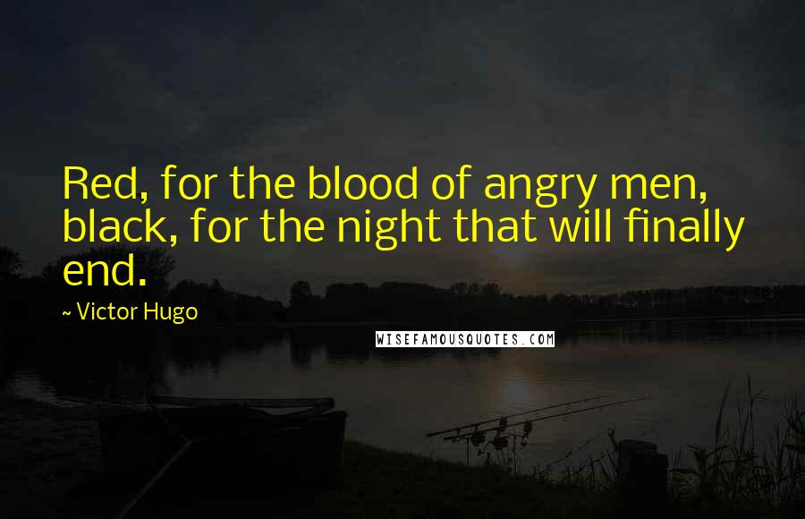 Victor Hugo Quotes: Red, for the blood of angry men, black, for the night that will finally end.