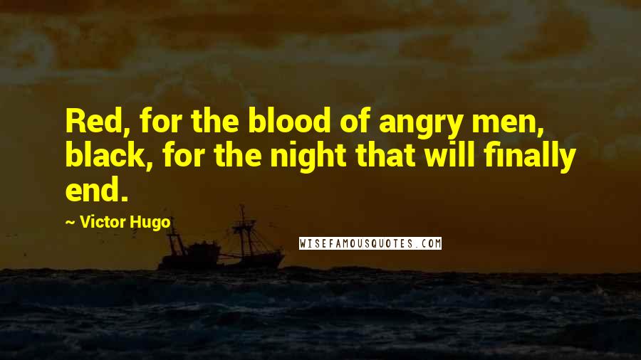 Victor Hugo Quotes: Red, for the blood of angry men, black, for the night that will finally end.