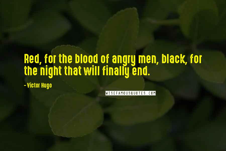 Victor Hugo Quotes: Red, for the blood of angry men, black, for the night that will finally end.