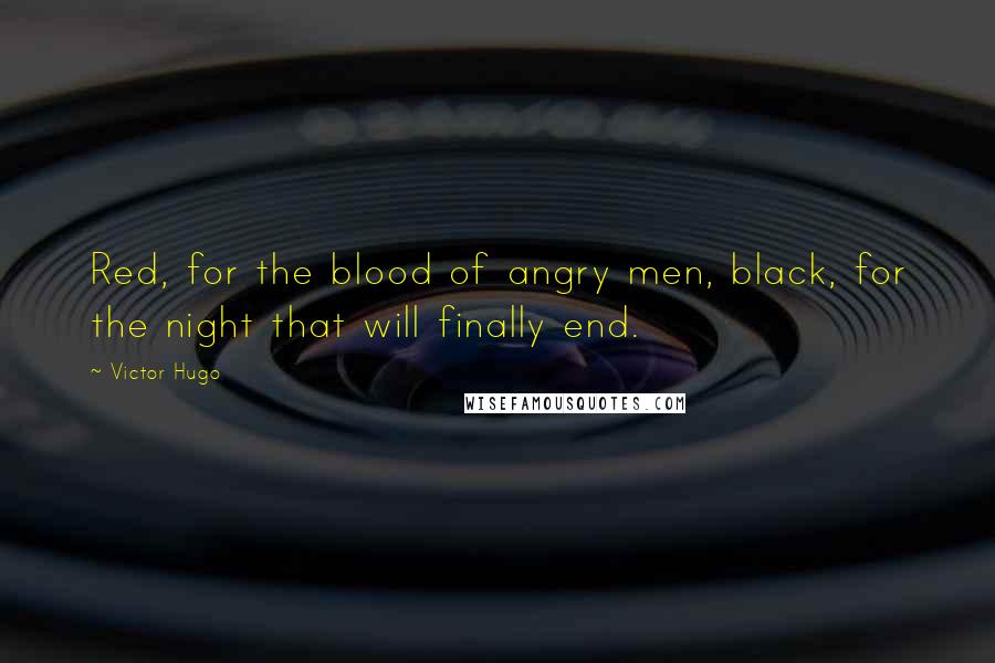 Victor Hugo Quotes: Red, for the blood of angry men, black, for the night that will finally end.