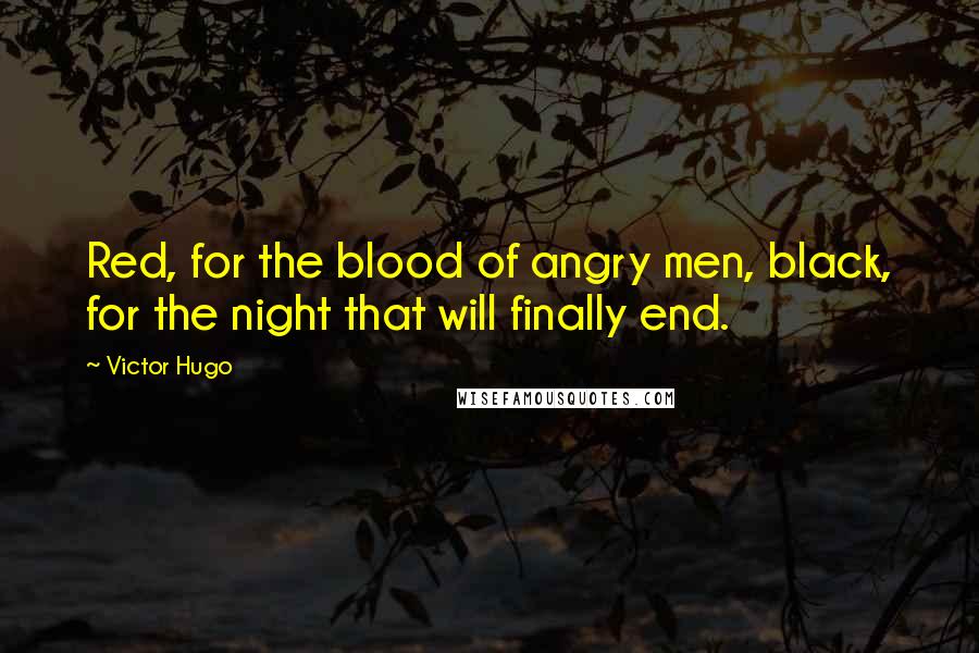Victor Hugo Quotes: Red, for the blood of angry men, black, for the night that will finally end.