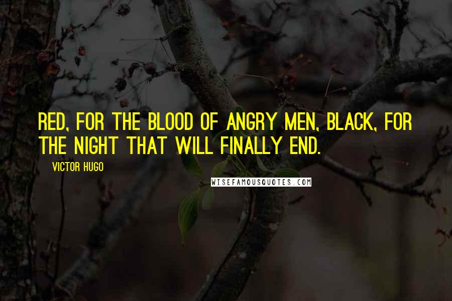 Victor Hugo Quotes: Red, for the blood of angry men, black, for the night that will finally end.