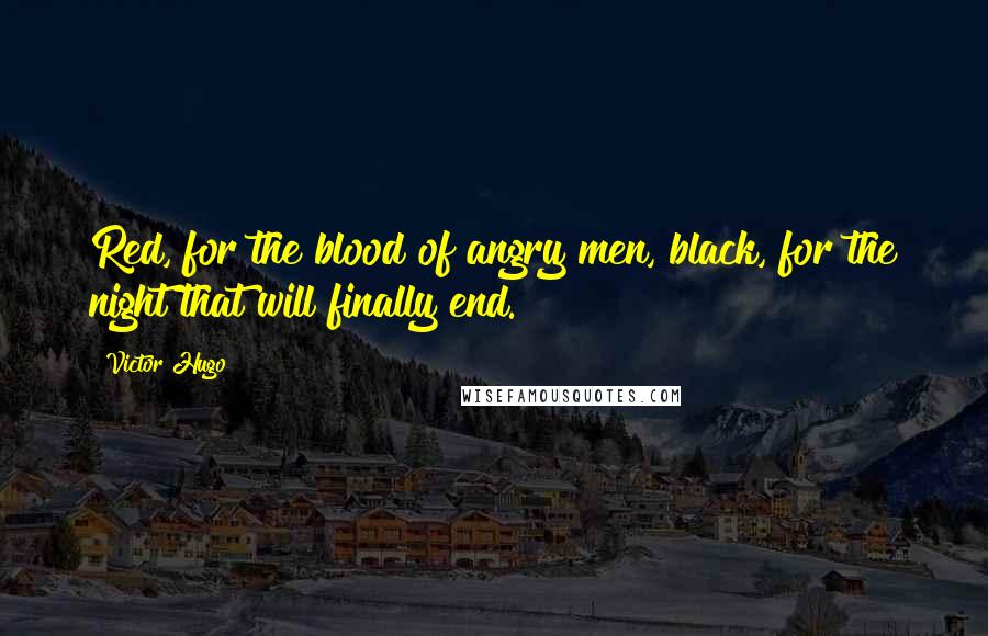 Victor Hugo Quotes: Red, for the blood of angry men, black, for the night that will finally end.