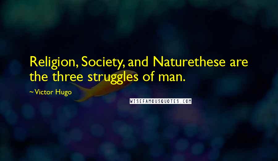 Victor Hugo Quotes: Religion, Society, and Naturethese are the three struggles of man.