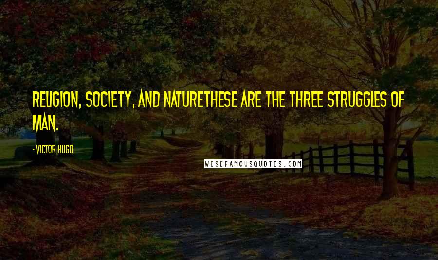 Victor Hugo Quotes: Religion, Society, and Naturethese are the three struggles of man.