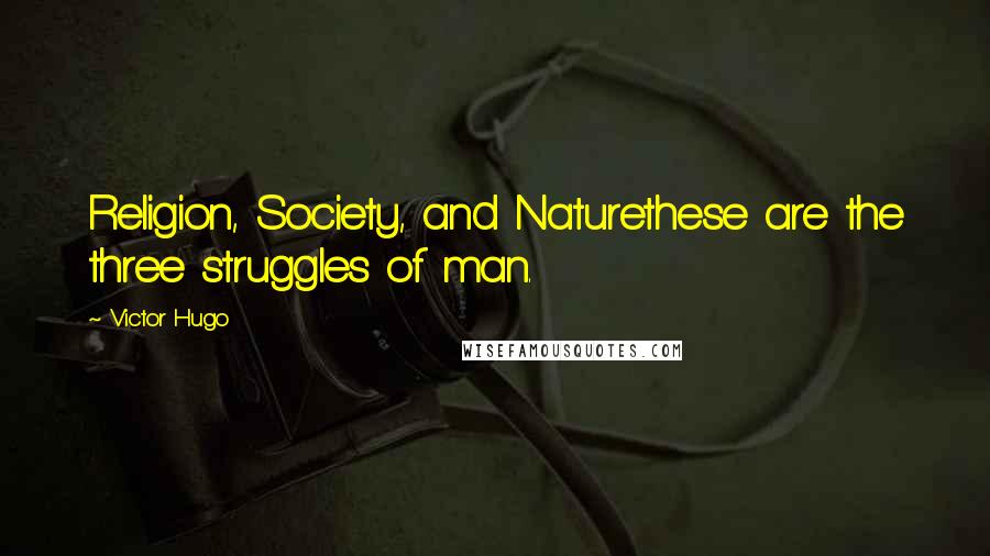 Victor Hugo Quotes: Religion, Society, and Naturethese are the three struggles of man.
