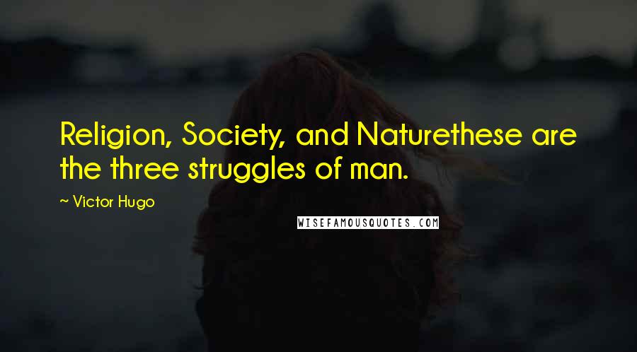 Victor Hugo Quotes: Religion, Society, and Naturethese are the three struggles of man.