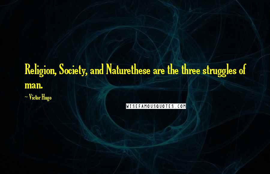 Victor Hugo Quotes: Religion, Society, and Naturethese are the three struggles of man.