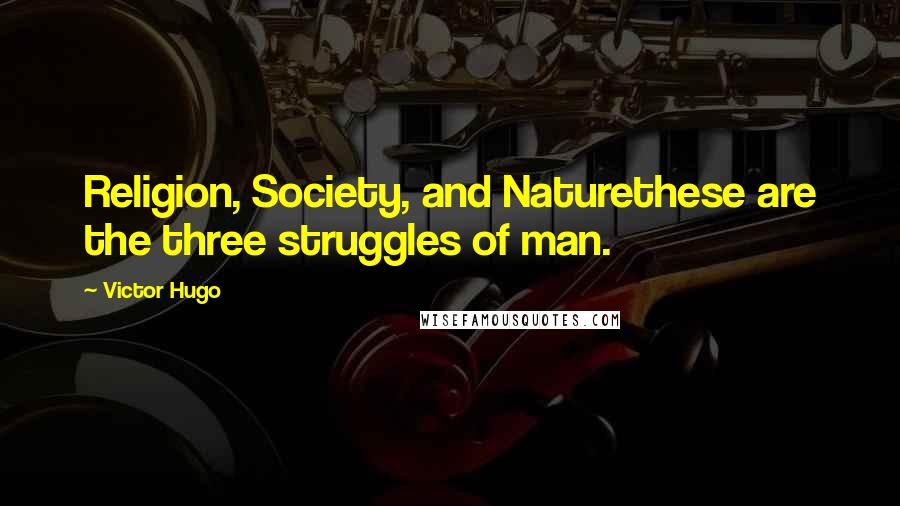 Victor Hugo Quotes: Religion, Society, and Naturethese are the three struggles of man.
