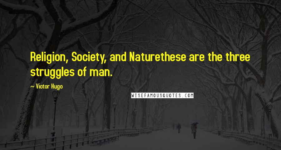 Victor Hugo Quotes: Religion, Society, and Naturethese are the three struggles of man.
