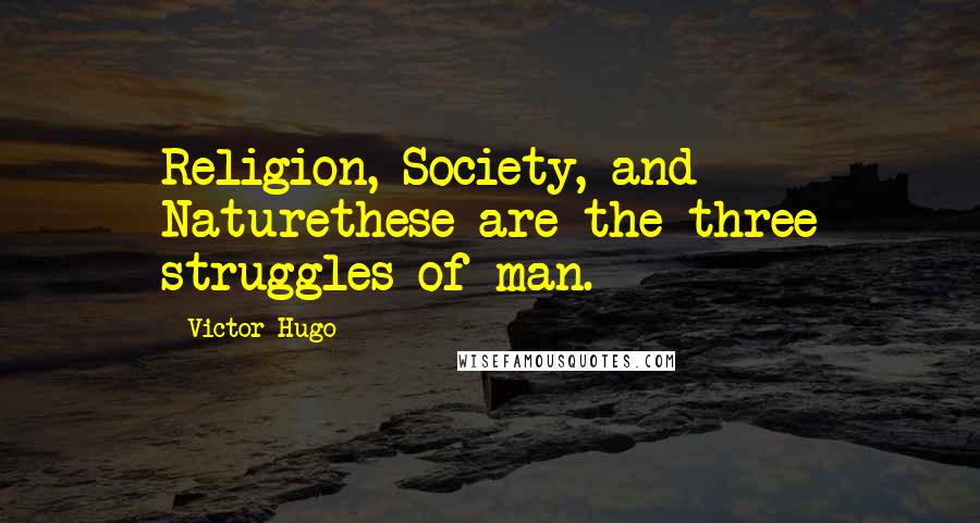 Victor Hugo Quotes: Religion, Society, and Naturethese are the three struggles of man.