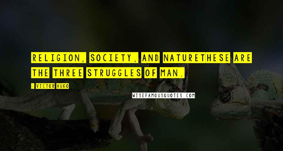 Victor Hugo Quotes: Religion, Society, and Naturethese are the three struggles of man.