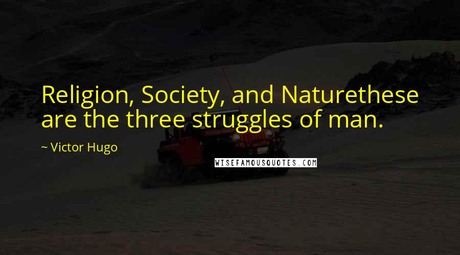 Victor Hugo Quotes: Religion, Society, and Naturethese are the three struggles of man.