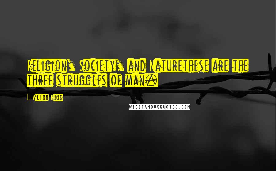 Victor Hugo Quotes: Religion, Society, and Naturethese are the three struggles of man.