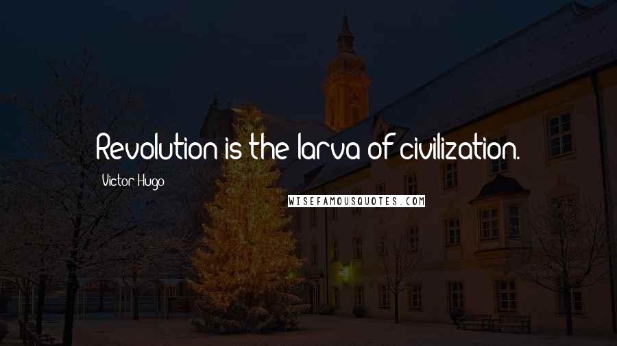 Victor Hugo Quotes: Revolution is the larva of civilization.