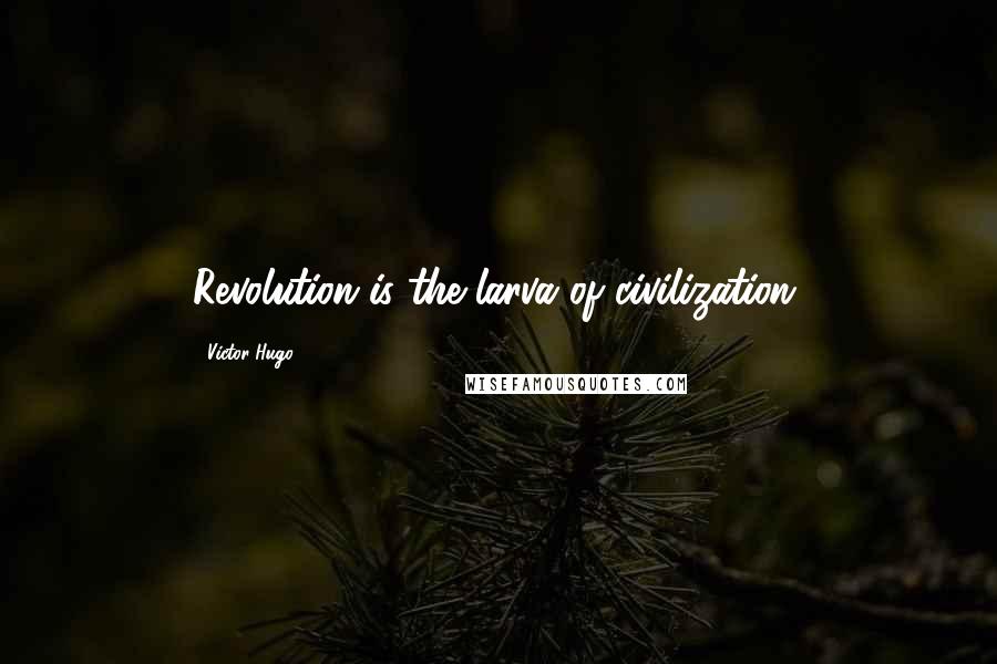 Victor Hugo Quotes: Revolution is the larva of civilization.