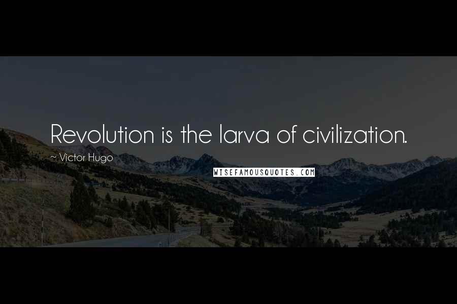 Victor Hugo Quotes: Revolution is the larva of civilization.