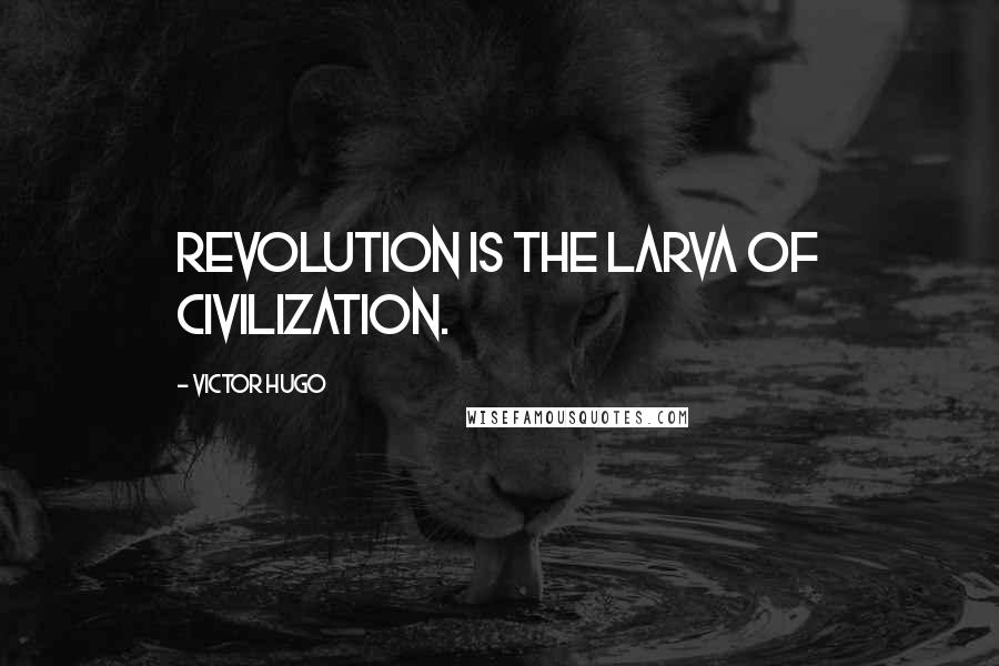 Victor Hugo Quotes: Revolution is the larva of civilization.