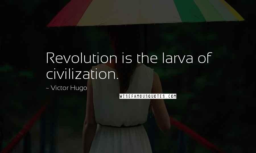Victor Hugo Quotes: Revolution is the larva of civilization.