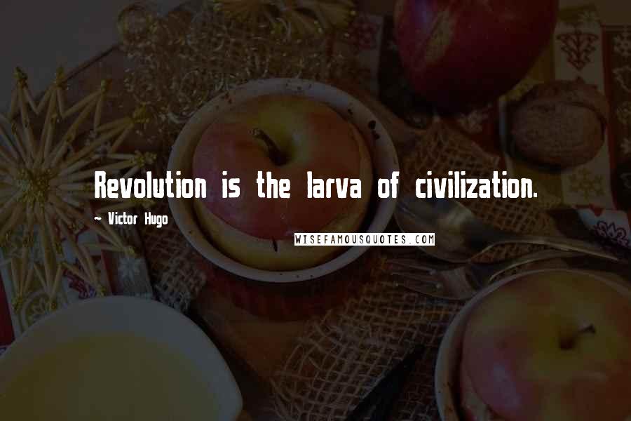 Victor Hugo Quotes: Revolution is the larva of civilization.