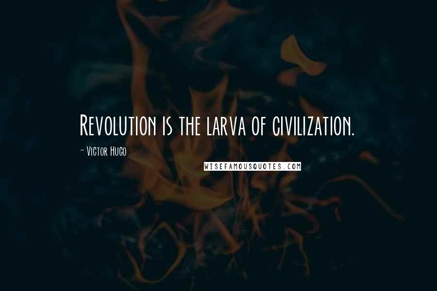Victor Hugo Quotes: Revolution is the larva of civilization.