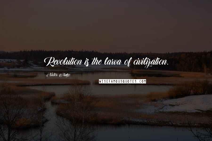 Victor Hugo Quotes: Revolution is the larva of civilization.