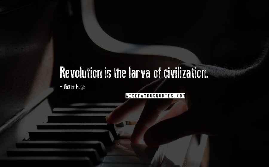 Victor Hugo Quotes: Revolution is the larva of civilization.