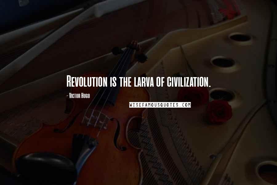 Victor Hugo Quotes: Revolution is the larva of civilization.
