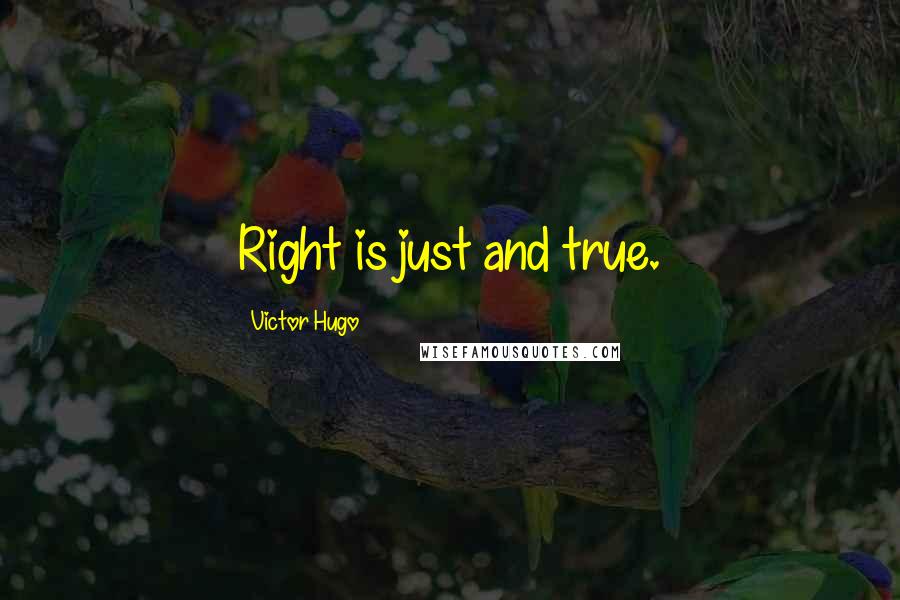 Victor Hugo Quotes: Right is just and true.