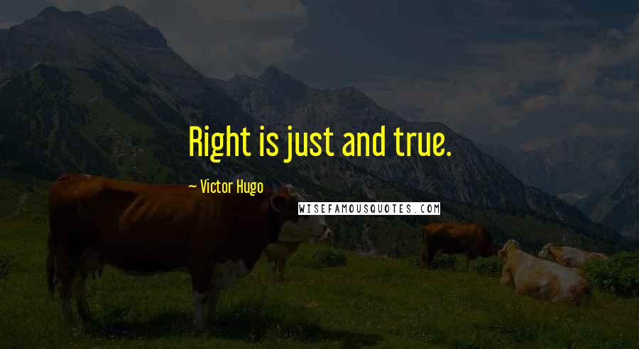 Victor Hugo Quotes: Right is just and true.