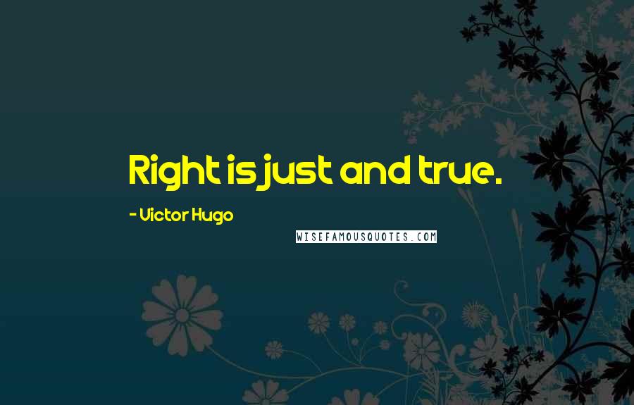 Victor Hugo Quotes: Right is just and true.