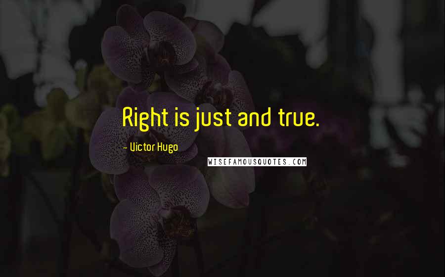 Victor Hugo Quotes: Right is just and true.