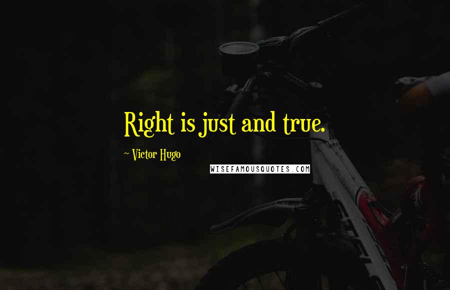 Victor Hugo Quotes: Right is just and true.