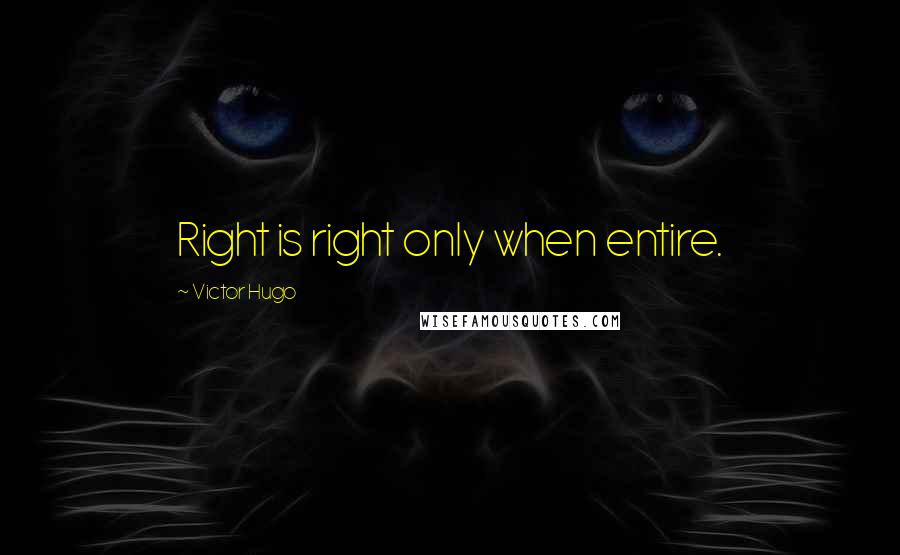 Victor Hugo Quotes: Right is right only when entire.