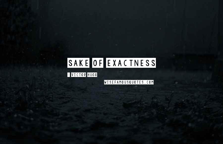 Victor Hugo Quotes: sake of exactness