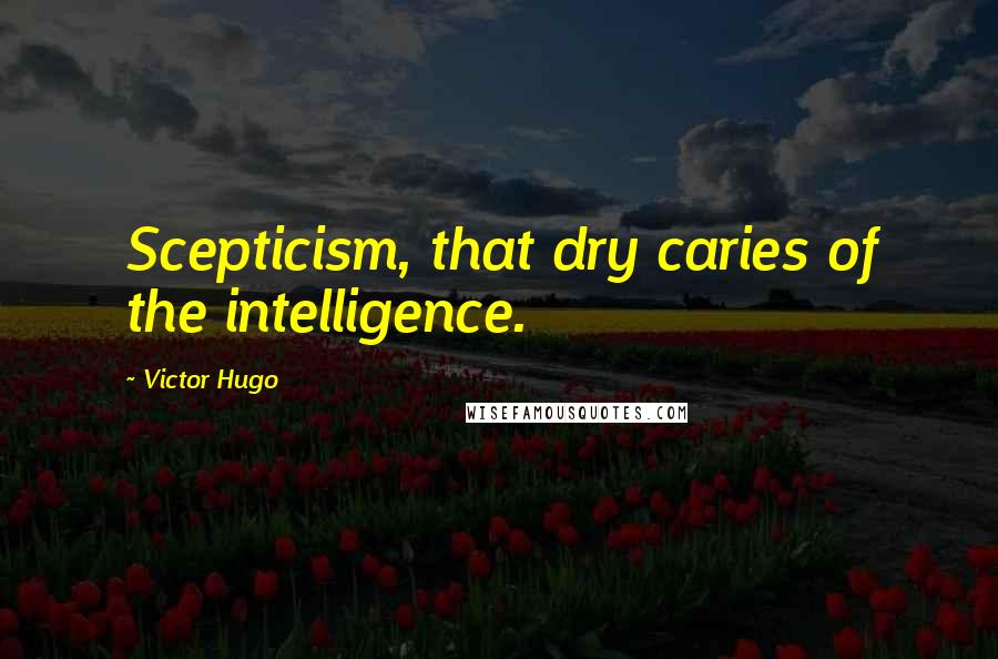 Victor Hugo Quotes: Scepticism, that dry caries of the intelligence.