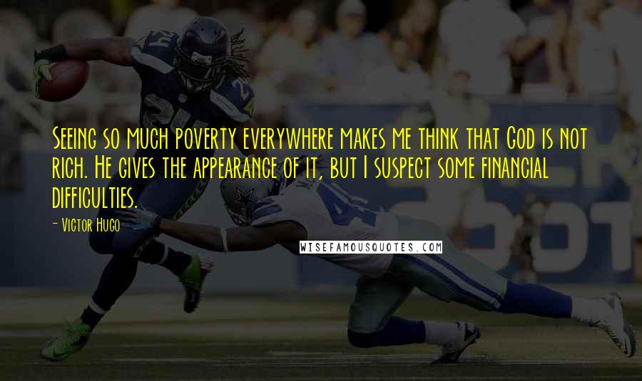 Victor Hugo Quotes: Seeing so much poverty everywhere makes me think that God is not rich. He gives the appearance of it, but I suspect some financial difficulties.