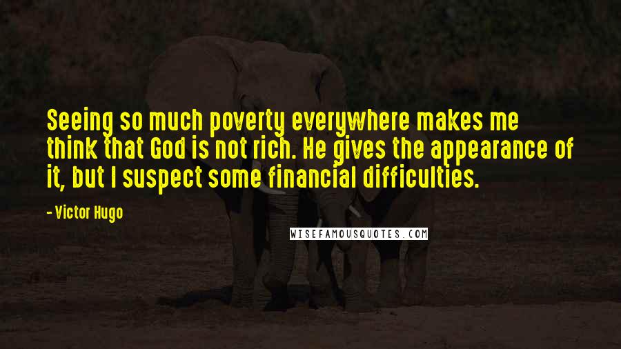 Victor Hugo Quotes: Seeing so much poverty everywhere makes me think that God is not rich. He gives the appearance of it, but I suspect some financial difficulties.