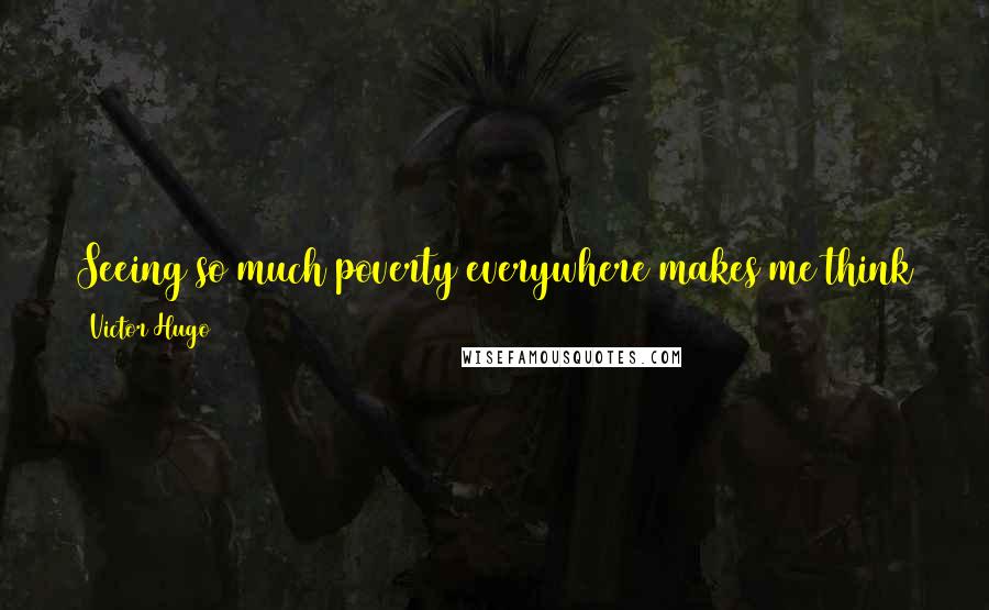 Victor Hugo Quotes: Seeing so much poverty everywhere makes me think that God is not rich. He gives the appearance of it, but I suspect some financial difficulties.